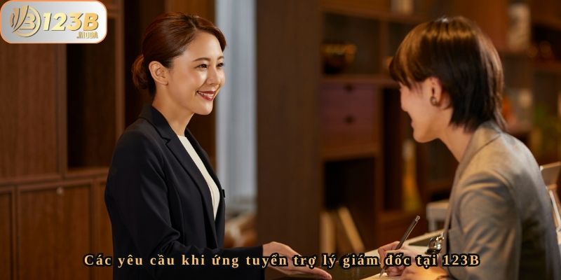 123b Tuyển Dụng Vị Trí Trợ Lý Giám Đốc – Cơ Hội Hấp Dẫn 3 Các yêu cầu khi ứng tuyển trợ lý giám đốc tại 123B