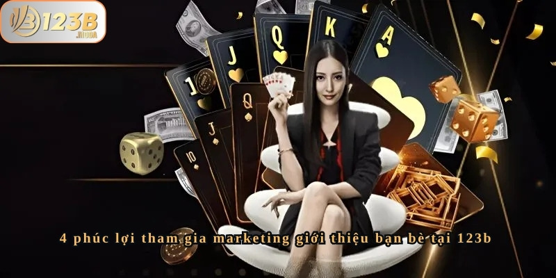 4 phúc lợi tham gia marketing giới thiệu bạn bè tại 123b 2 Tham gia marketing giới thiệu bạn bè tại 123b