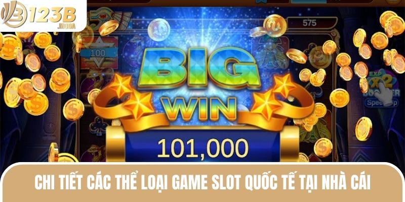 Game Slot Quốc Tế - Tham Gia Để Không Lỡ Cơ Hội Lớn Ở 123B 3 Chi tiết các thể loại game slot quốc tế tại nhà cái