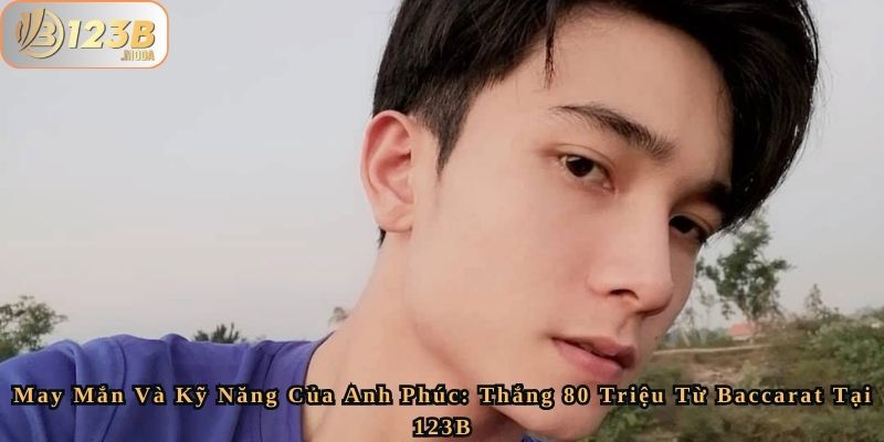 May Mắn Và Kỹ Năng Của Anh Phúc - Thắng 80 Triệu Từ Baccarat Tại 123B 1 May Mắn Và Kỹ Năng Của Anh Phúc - Thắng 80 Triệu Từ Baccarat Tại 123B