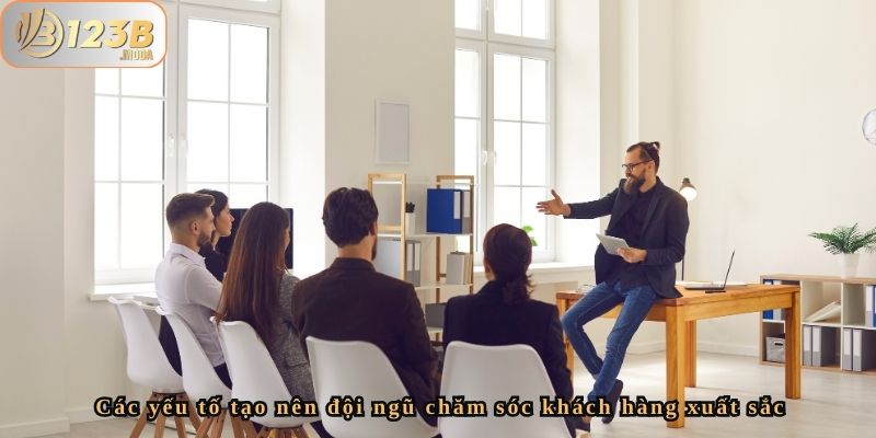 Đội Ngũ Nhân Sự Bộ Phận Chăm Sóc Khách Hàng Của Nhà Cái 123B 2 Các yếu tố tạo nên đội ngũ chăm sóc khách hàng xuất sắc