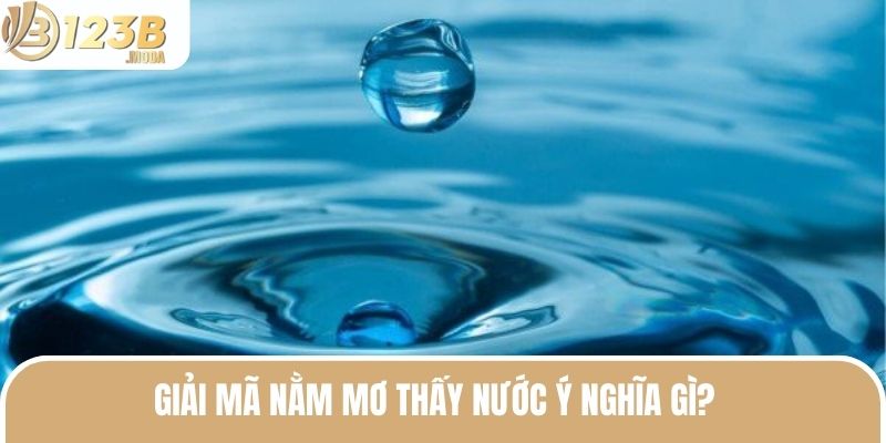 Nằm Mơ Thấy Nước - Giải Mã Ý Nghĩa Và Số May Mắn Nhất 2 Giải mã nằm mơ thấy nước ý nghĩa gì?
