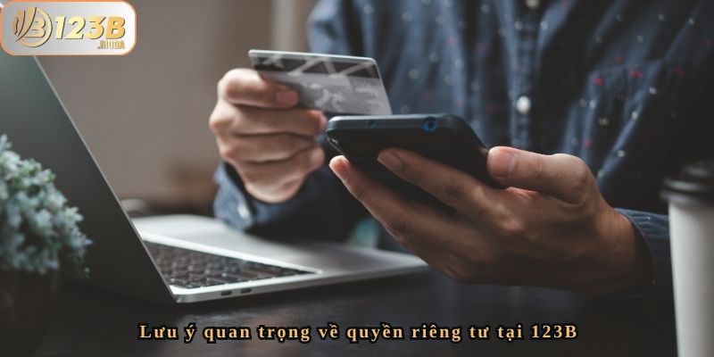 Quyền Riêng Tư – Chính Sách Bảo Vệ Thông Tin Tại 123B 4 Lưu ý quan trọng về quyền riêng tư tại 123B