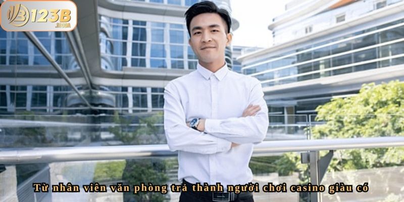 Casino Và Tiền Bạc Của Anh Đức - Thắng 45 Triệu Tại 123B 2 Từ nhân viên văn phòng trả thành người chơi casino giàu có