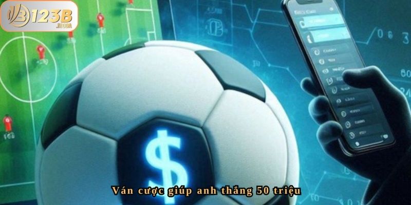 Hành Trình Đáng Kinh Ngạc Của Anh Minh - Thắng 50 Triệu Từ Cá Cược Bóng Đá Tại 123B 3 Ván cược giúp anh chiến thắng